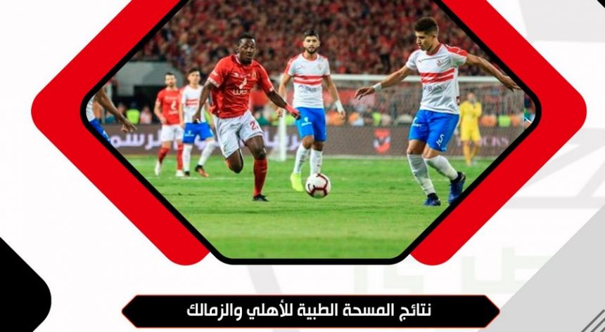 الإعلان عن نتائج المسحة الطبية للاعبي الأهلي و الزمالك قبل المباراة النهائية